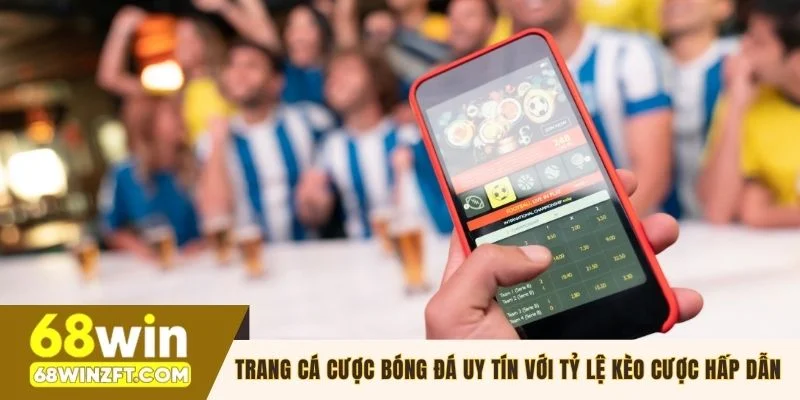 Vì sao 68WIN là trang cược bóng uy tín?
